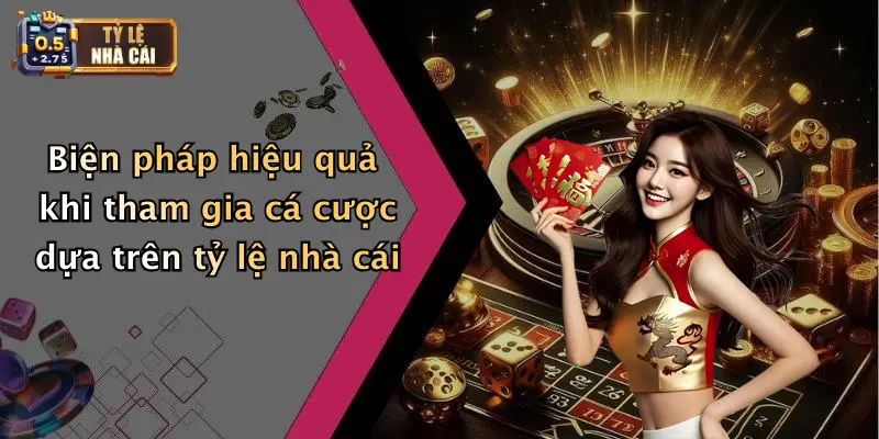 Biện pháp hiệu quả khi tham gia cá cược dựa trên tỷ lệ nhà cái