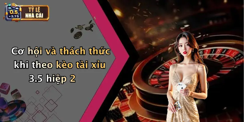 Cơ hội và thách thức khi theo kèo tài xỉu 3.5 hiệp 2