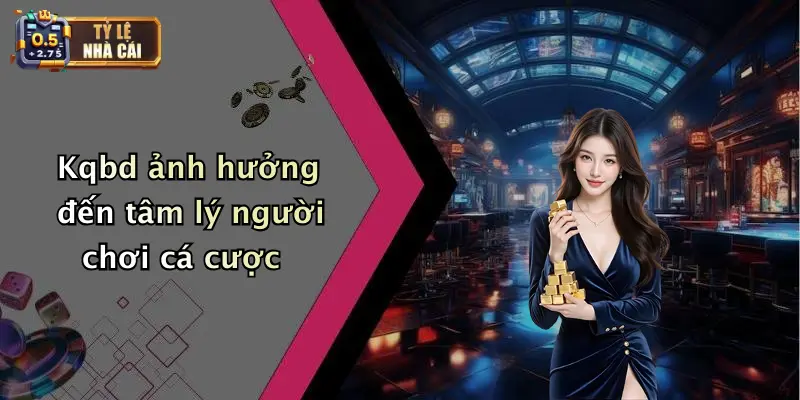 Kqbd ảnh hưởng đến tâm lý người chơi cá cược