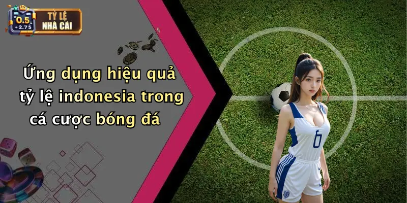 Ứng dụng hiệu quả tỷ lệ indonesia trong cá cược bóng đá